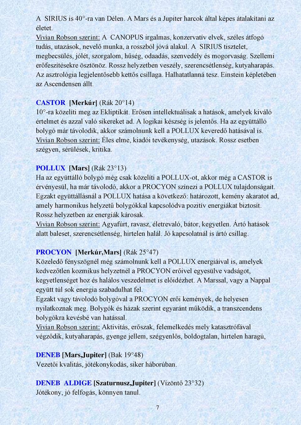 A SIRIUS tisztelet, megbecsülés, jólét, szorgalom, hűség, odaadás, szenvedély és mogorvaság. Szellemi erőfeszítésekre ösztönöz. Rossz helyzetben veszély, szerencsétlenség, kutyaharapás.