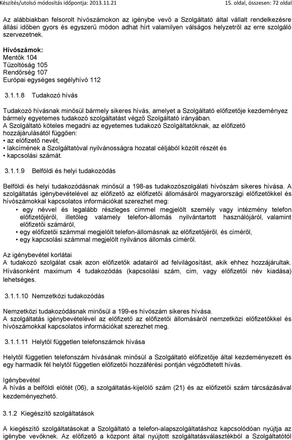 4 Tűzoltóság 105 Rendőrség 107 Európai egységes segélyhívó 112 3.1.1.8 Tudakozó hívás Tudakozó hívásnak minősül bármely sikeres hívás, amelyet a Szolgáltató előfizetője kezdeményez bármely egyetemes tudakozó szolgáltatást végző Szolgáltató irányában.