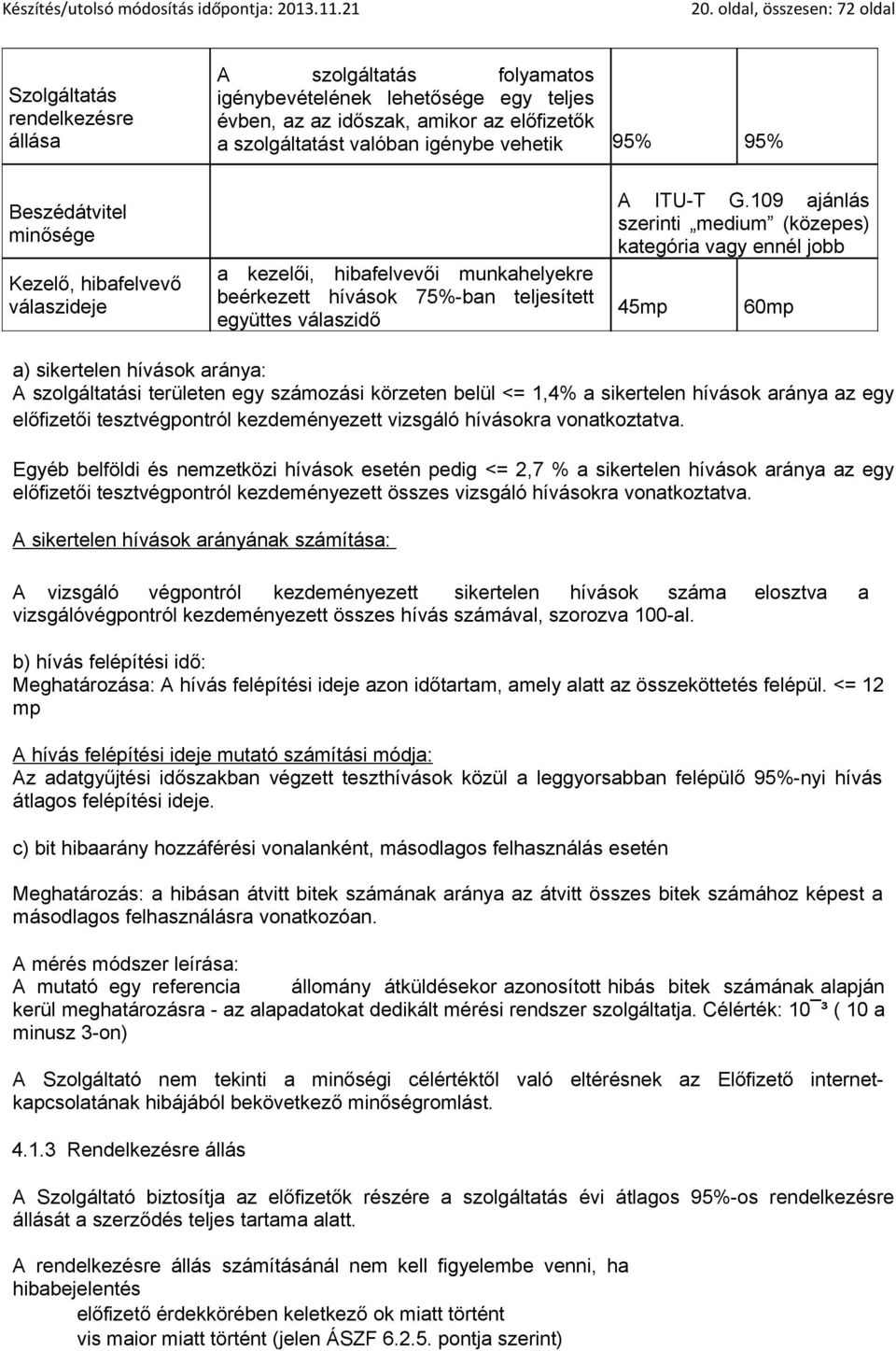 109 ajánlás szerinti medium (közepes) kategória vagy ennél jobb 45mp 60mp a) sikertelen hívások aránya: A szolgáltatási területen egy számozási körzeten belül <= 1,4% a sikertelen hívások aránya az