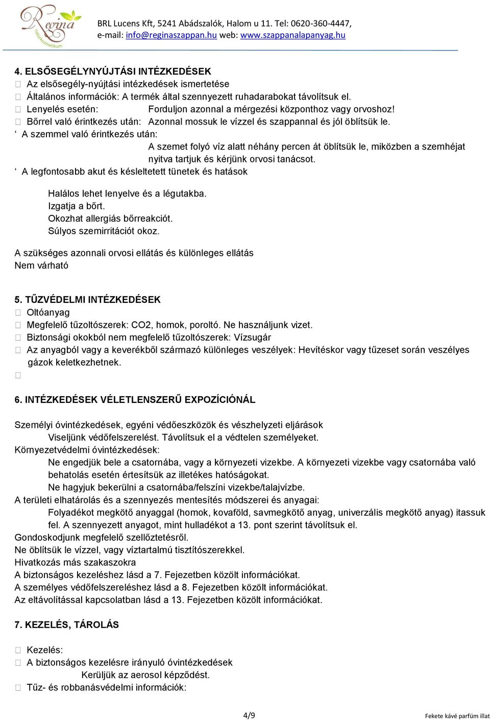 A szemmel való érintkezés után: A szemet folyó víz alatt néhány percen át öblítsük le, miközben a szemhéjat nyitva tartjuk és kérjünk orvosi tanácsot.