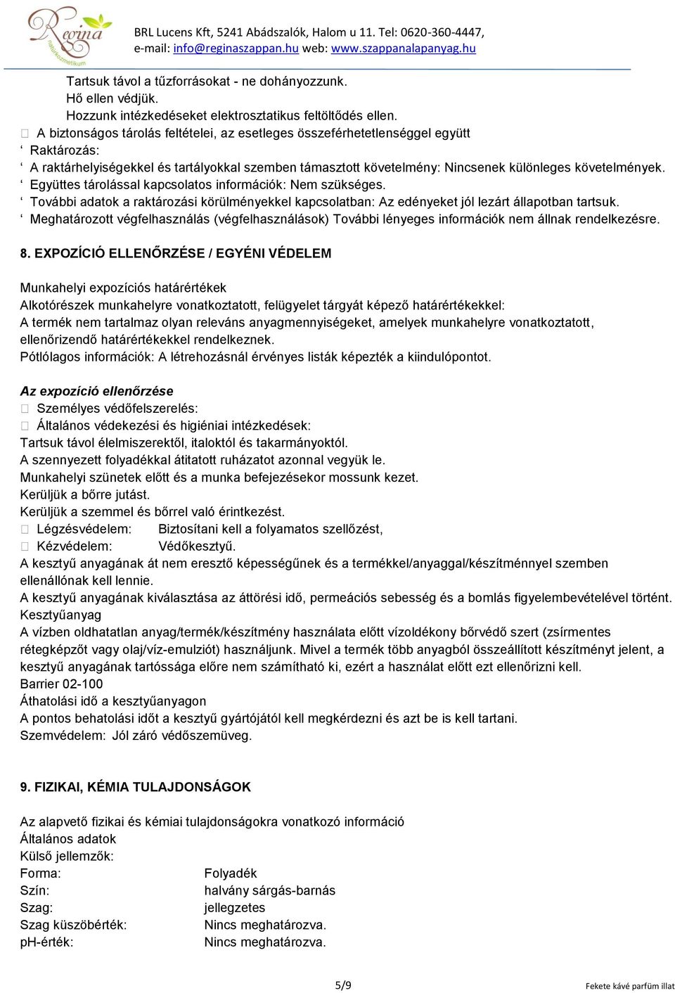 Együttes tárolással kapcsolatos információk: Nem szükséges. További adatok a raktározási körülményekkel kapcsolatban: Az edényeket jól lezárt állapotban tartsuk.