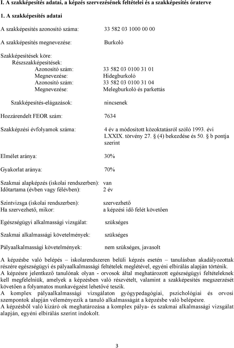 Megnevezése: Hidegburkoló Azonosító szám: 33 582 03 0100 31 04 Megnevezése: Melegburkoló és parkettás Szakképesítés-elágazások: nincsenek Hozzárendelt FEOR szám: 7634 Szakképzési évfolyamok száma: 4