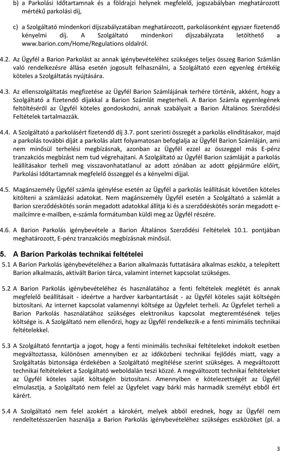 Az Ügyfél a Barion Parkolást az annak igénybevételéhez szükséges teljes összeg Barion Számlán való rendelkezésre állása esetén jogosult felhasználni, a Szolgáltató ezen egyenleg értékéig köteles a