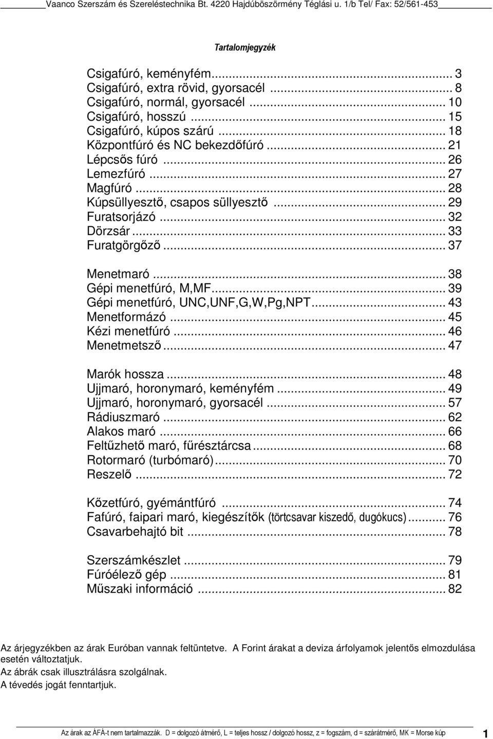 .. 39 Gépi menetfúró, UNC,UNF,G,W,Pg,NPT... 43 Menetformázó... 45 Kézi menetfúró... 46 Menetmetsző... 47 Marók hossza... 48 Ujjmaró, horonymaró, keményfém... 49 Ujjmaró, horonymaró, gyorsacél.