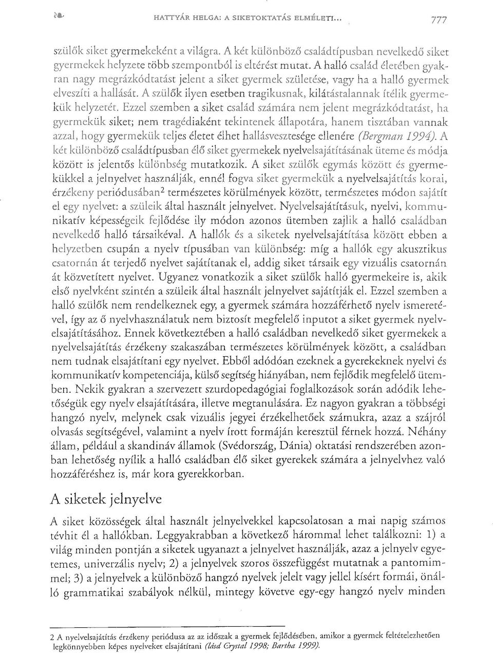 Néhány állam, például a skandináv államok (Svédország, Dánia) oktatási rendszerében azonban lehetőség nyílik a halló családban élő siket gyerekek számára a jelnyelvhez való hozzáféréshez már kora