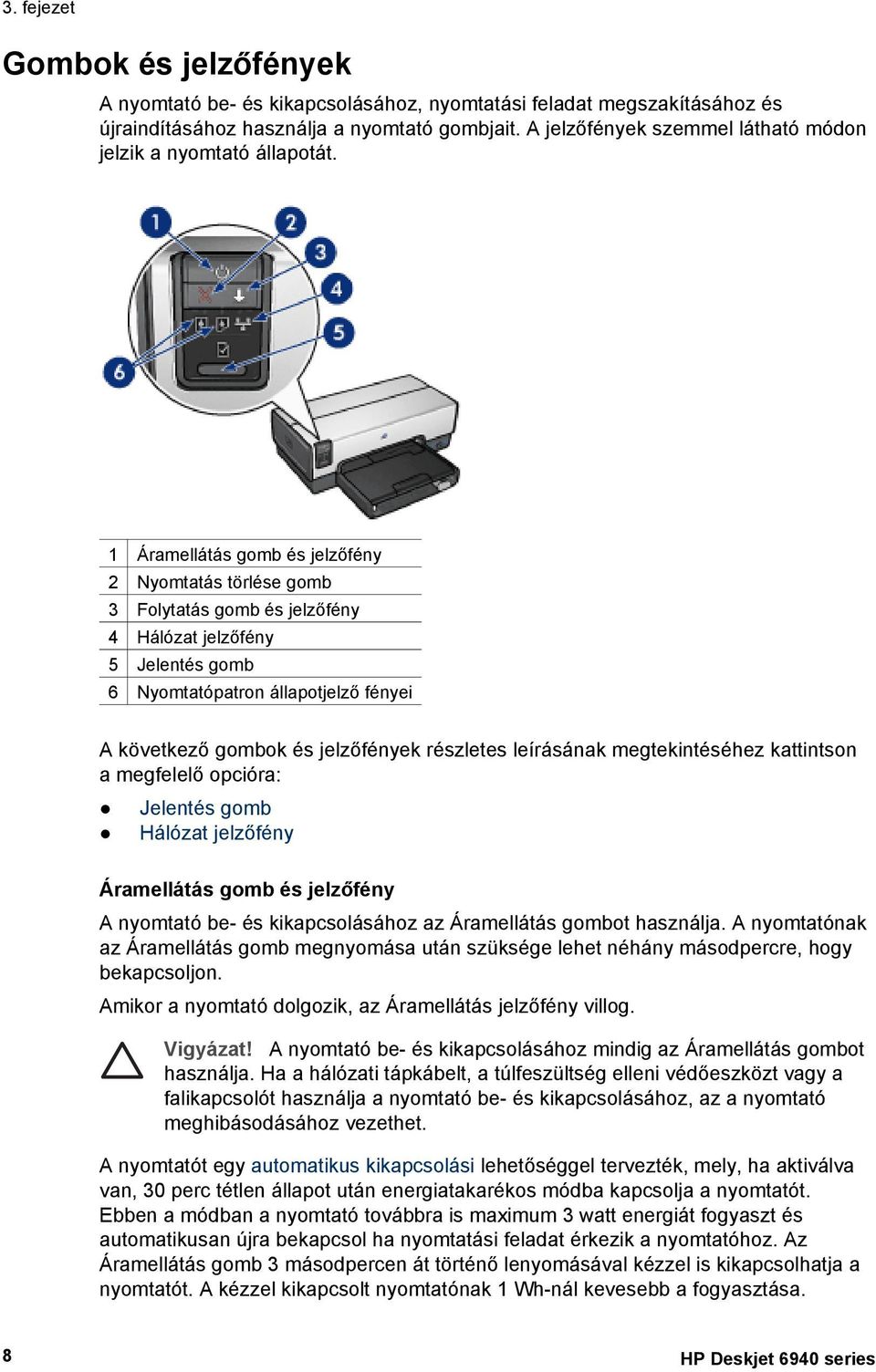 1 Áramellátás gomb és jelzőfény 2 Nyomtatás törlése gomb 3 Folytatás gomb és jelzőfény 4 Hálózat jelzőfény 5 Jelentés gomb 6 Nyomtatópatron állapotjelző fényei A következő gombok és jelzőfények
