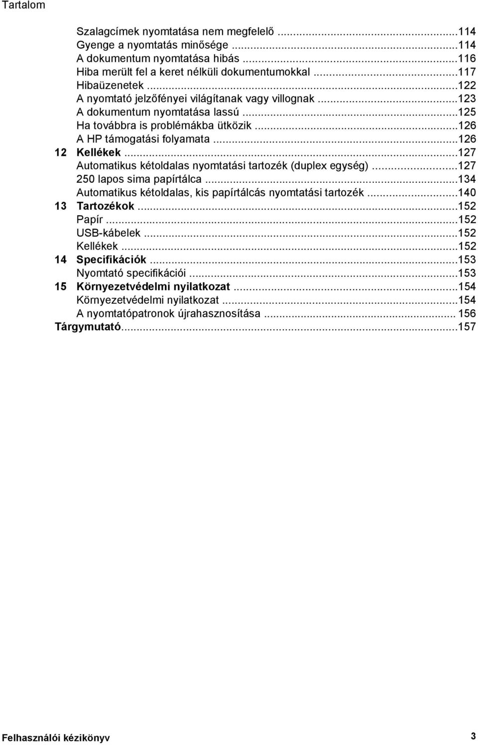 ..127 Automatikus kétoldalas nyomtatási tartozék (duplex egység)...127 250 lapos sima papírtálca...134 Automatikus kétoldalas, kis papírtálcás nyomtatási tartozék...140 13 Tartozékok...152 Papír.