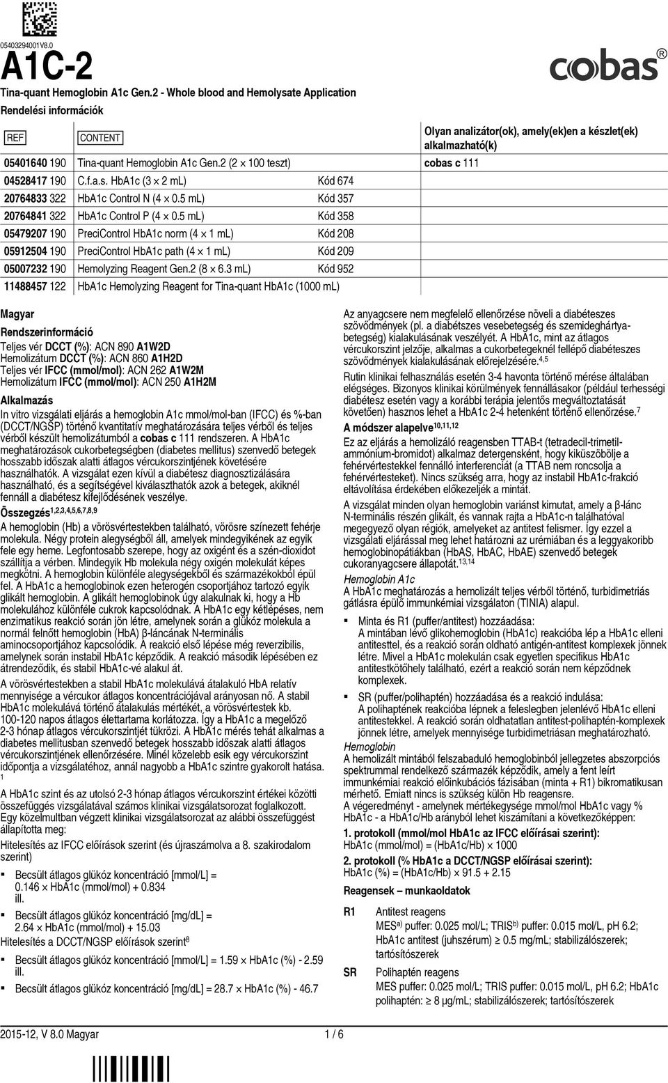 5 ml) Kód 358 05479207 190 PreciControl HbA1c norm (4 1 ml) Kód 208 05912504 190 PreciControl HbA1c path (4 1 ml) Kód 209 05007232 190 Hemolyzing Reagent Gen.2 (8 6.