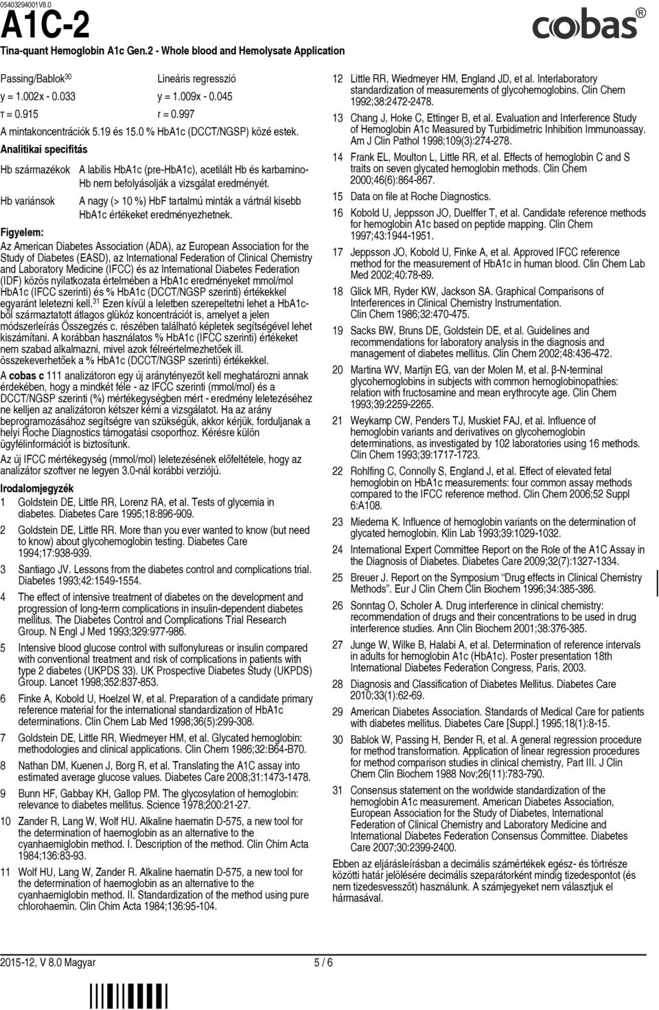 A nagy (> 10 ) HbF tartalmú minták a vártnál kisebb HbA1c értékeket eredményezhetnek.