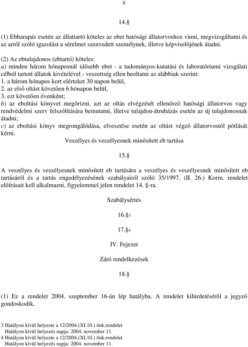 alábbiak szerint: 1. a három hónapos kort elérteket 30 napon belül, 2. az első oltást követően 6 hónapon belül, 3.