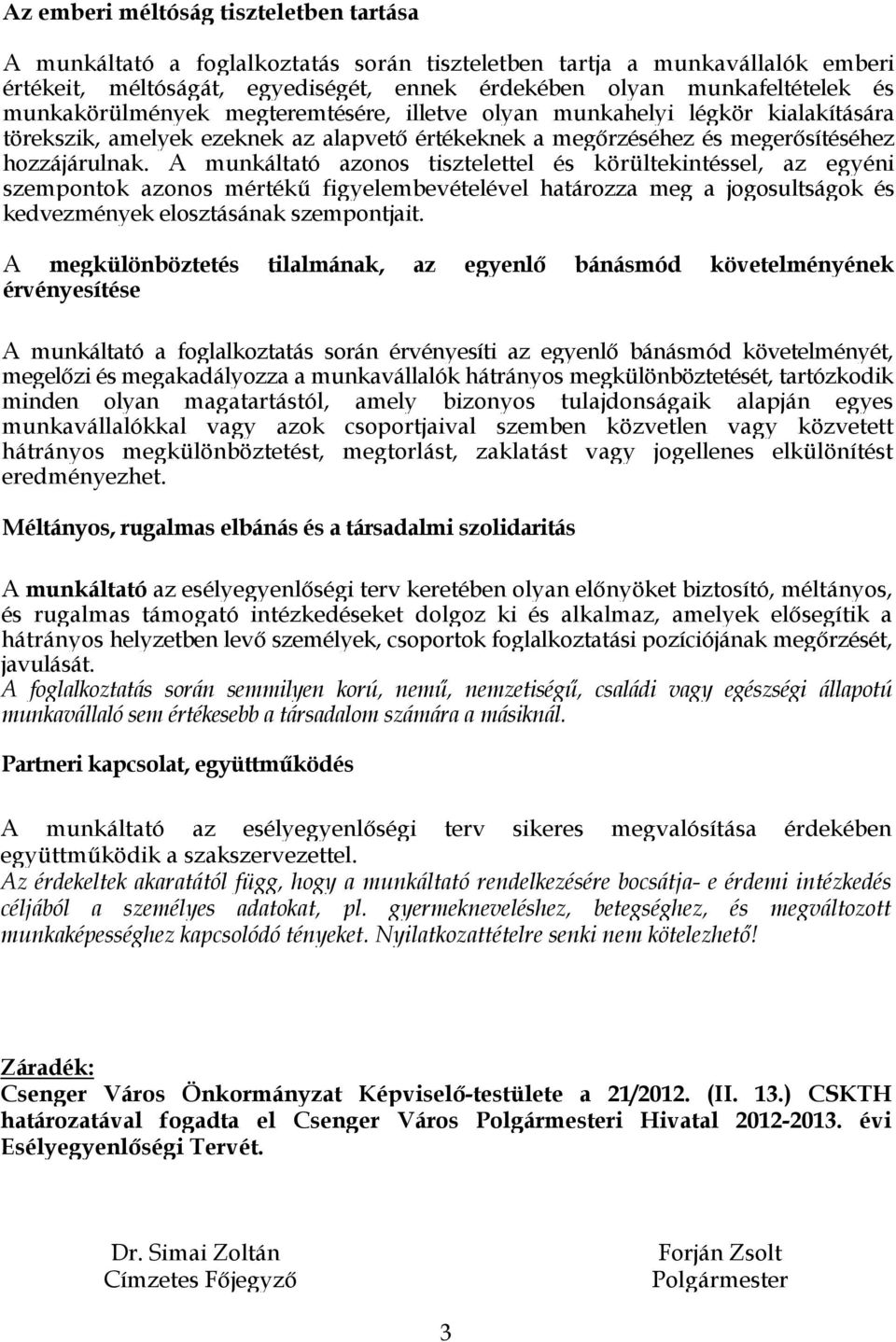 A munkáltató azonos tisztelettel és körültekintéssel, az egyéni szempontok azonos mértékű figyelembevételével határozza meg a jogosultságok és kedvezmények elosztásának szempontjait.