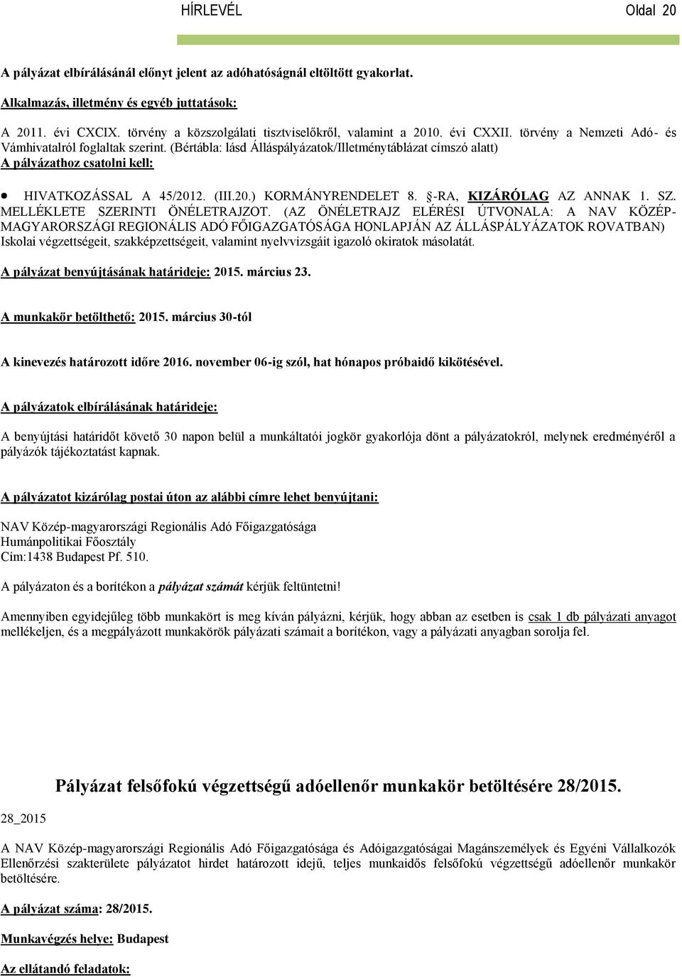(Bértábla: lásd Álláspályázatok/Illetménytáblázat címszó alatt) A pályázathoz csatolni kell: HIVATKOZÁSSAL A 45/2012. (III.20.) KORMÁNYRENDELET 8. -RA, KIZÁRÓLAG AZ ANNAK 1. SZ.