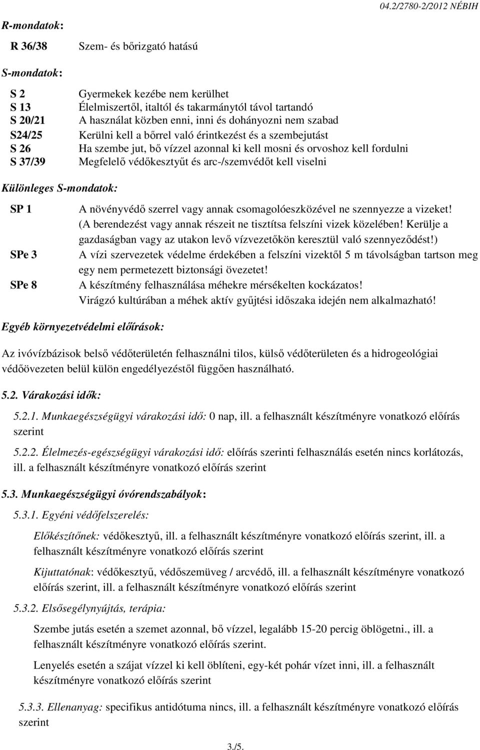 bőrrel való érintkezést és a szembejutást S 26 Ha szembe jut, bő vízzel azonnal ki kell mosni és orvoshoz kell fordulni S 37/39 Megfelelő védőkesztyűt és arc-/szemvédőt kell viselni Különleges