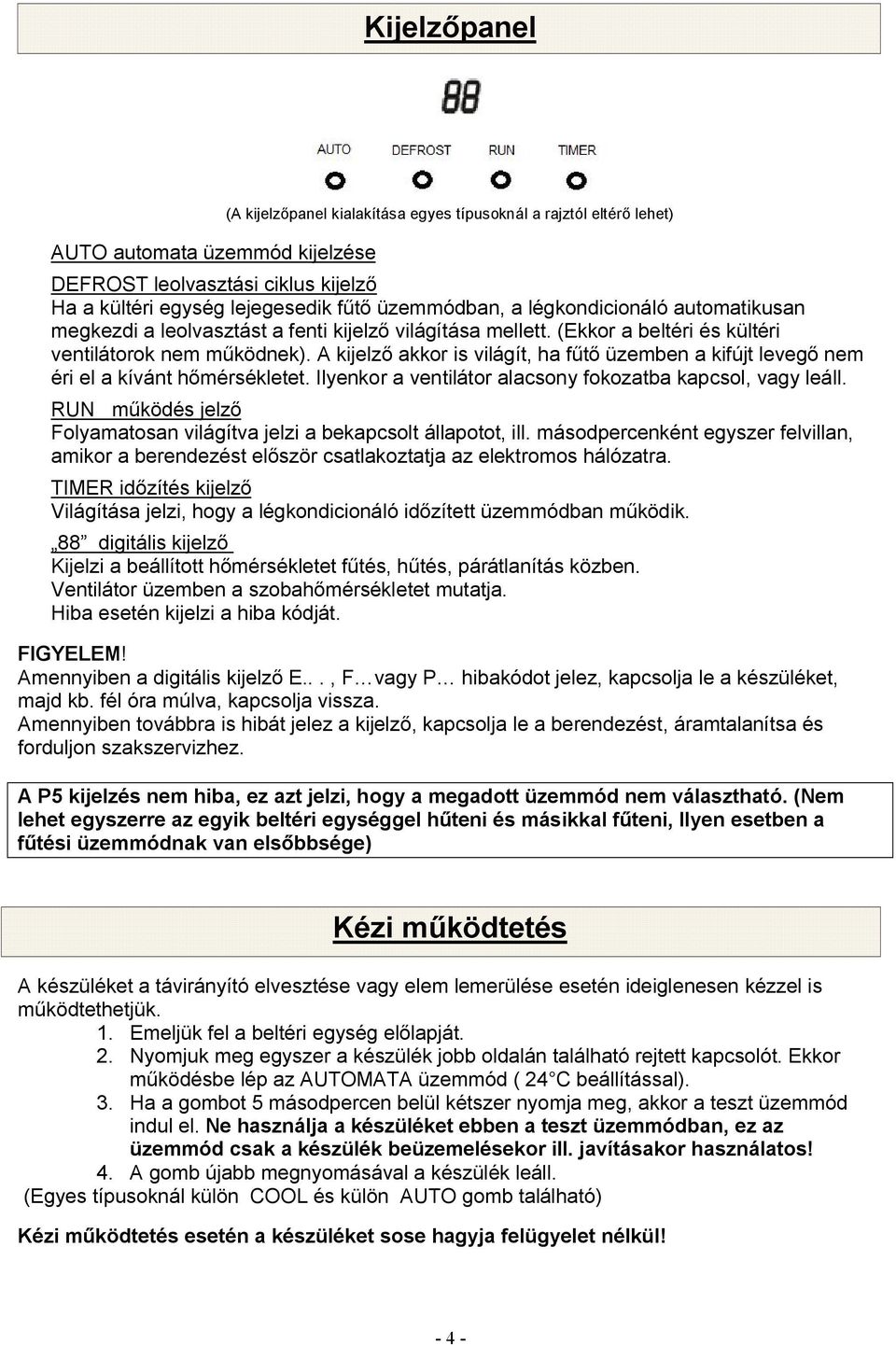 A kijelző akkor is világít, ha fűtő üzemben a kifújt levegő nem éri el a kívánt hőmérsékletet. Ilyenkor a ventilátor alacsony fokozatba kapcsol, vagy leáll.