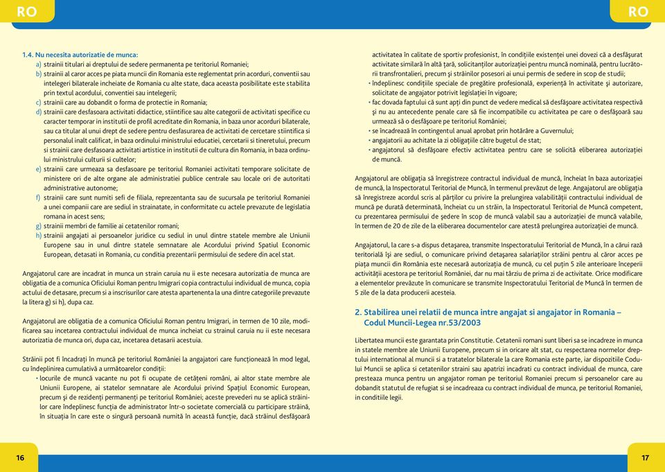 conventii sau intelegeri bilaterale incheiate de Romania cu alte state, daca aceasta posibilitate este stabilita prin textul acordului, conventiei sau intelegerii; c) strainii care au dobandit o