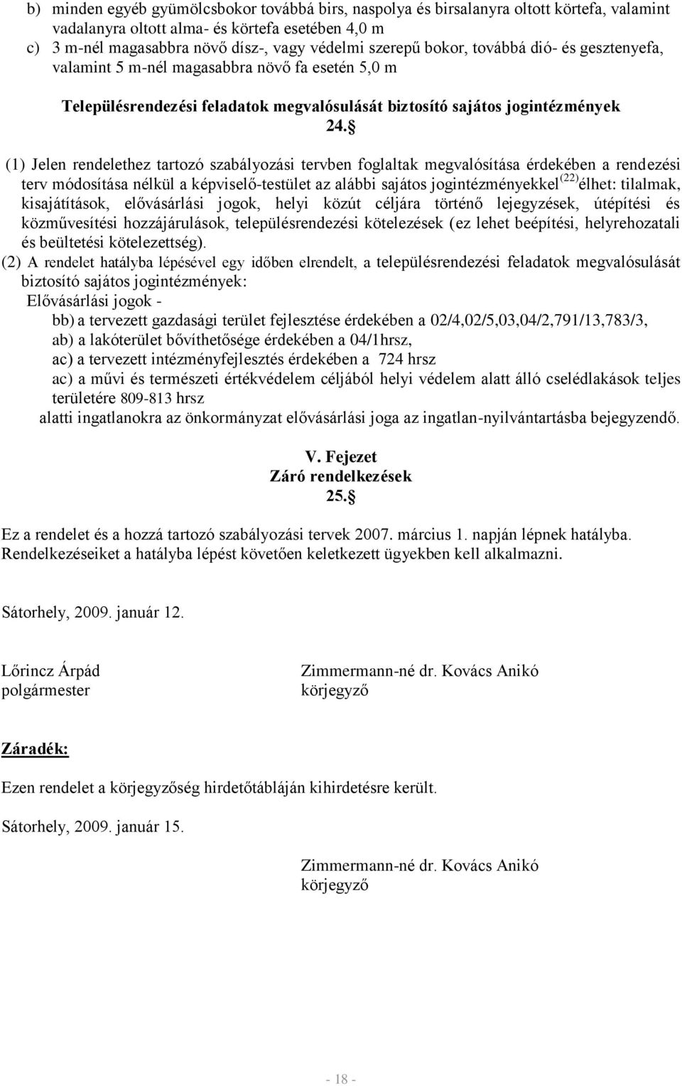 (1) Jelen rendelethez tartozó szabályozási tervben foglaltak megvalósítása érdekében a rendezési terv módosítása nélkül a képviselő-testület az alábbi sajátos jogintézményekkel (22) élhet: tilalmak,