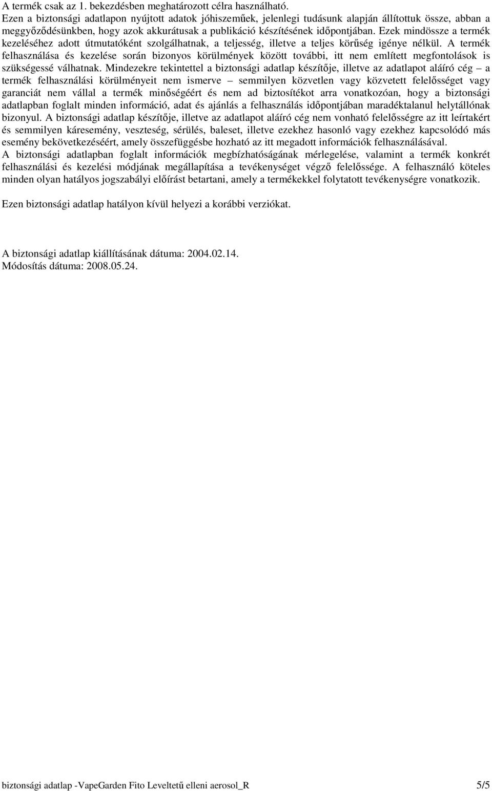 Ezek mindössze a termék kezeléséhez adott útmutatóként szolgálhatnak, a teljesség, illetve a teljes körőség igénye nélkül.