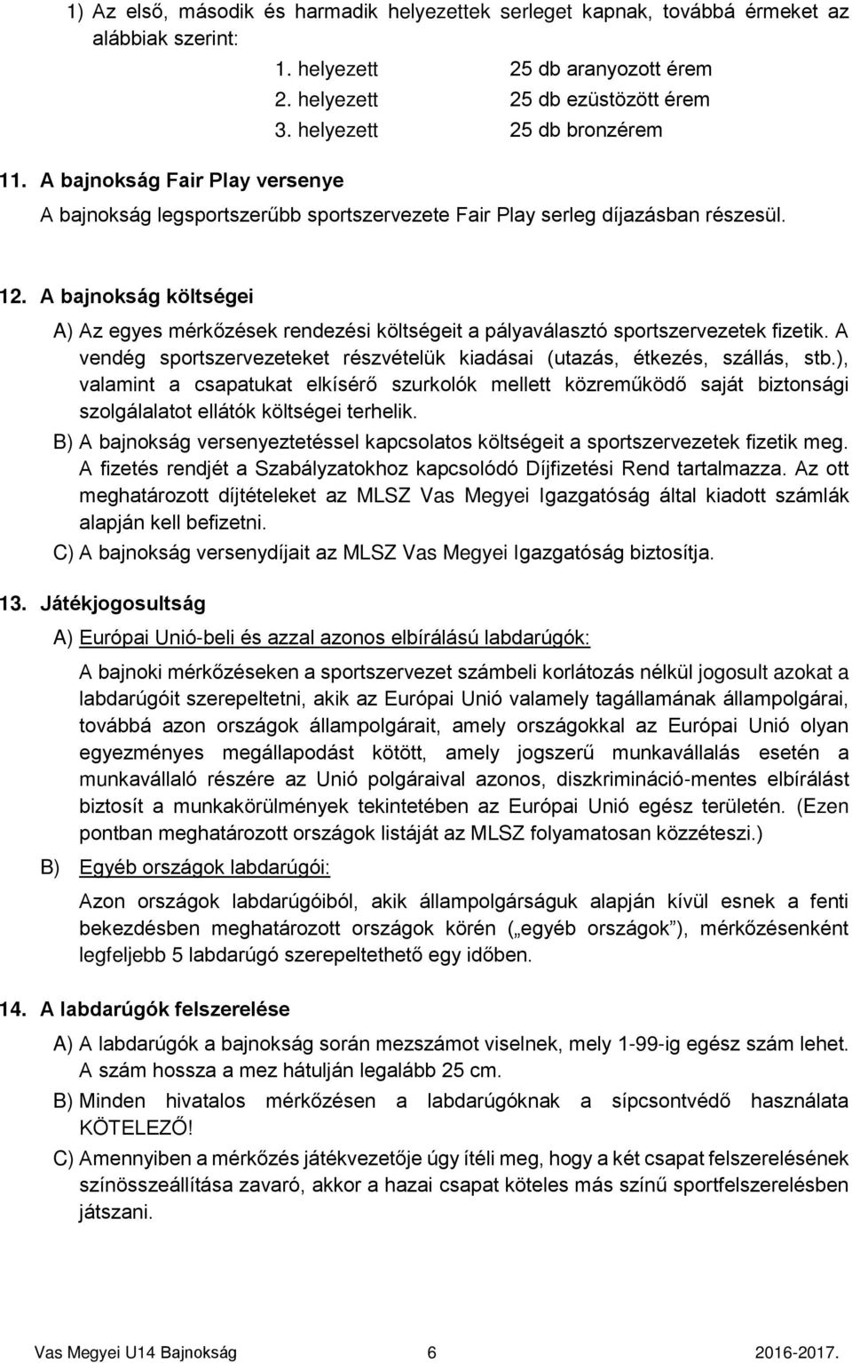 A bajnokság költségei A) Az egyes mérkőzések rendezési költségeit a pályaválasztó sportszervezetek fizetik. A vendég sportszervezeteket részvételük kiadásai (utazás, étkezés, szállás, stb.