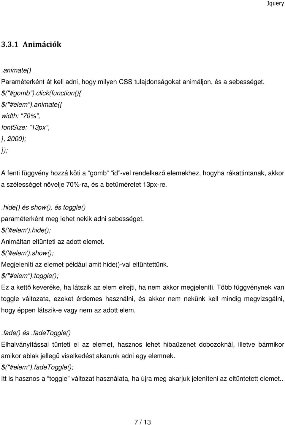 13px-re..hide() és show(), és toggle() paraméterként meg lehet nekik adni sebességet. $('#elem').hide(); Animáltan eltünteti az adott elemet. $('#elem').show(); Megjeleníti az elemet például amit hide()-val eltüntettünk.