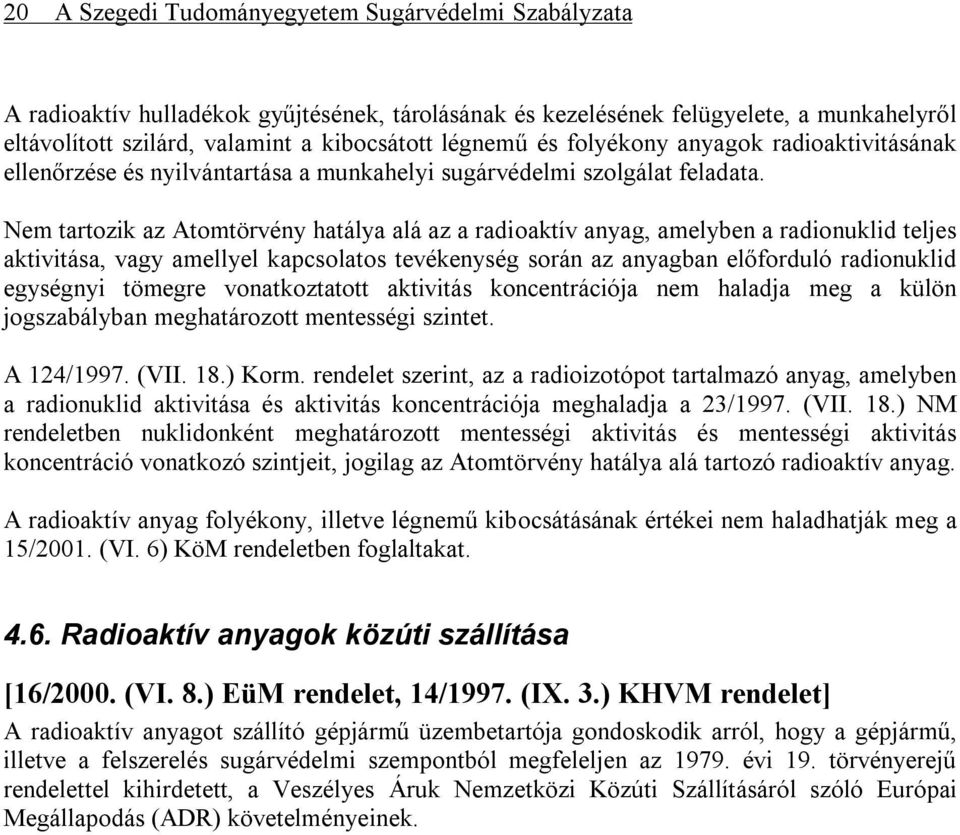Nem tartozik az Atomtörvény hatálya alá az a radioaktív anyag, amelyben a radionuklid teljes aktivitása, vagy amellyel kapcsolatos tevékenység során az anyagban előforduló radionuklid egységnyi