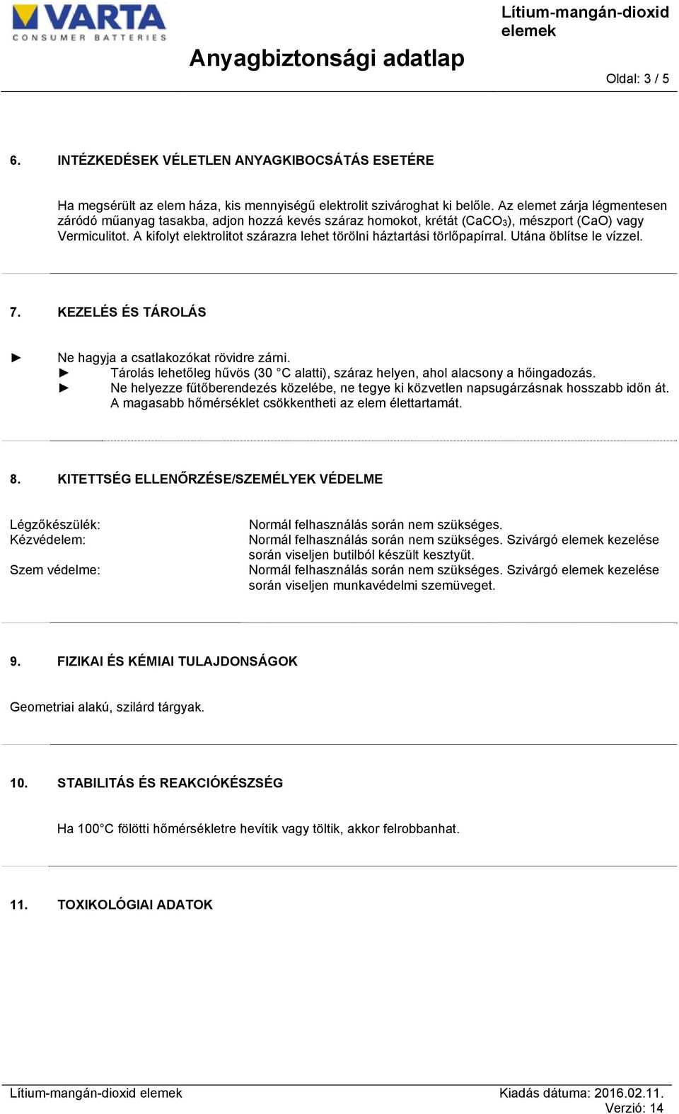 A kifolyt elektrolitot szárazra lehet törölni háztartási törlőpapírral. Utána öblítse le vízzel. 7. KEZELÉS ÉS TÁROLÁS Ne hagyja a csatlakozókat rövidre zárni.