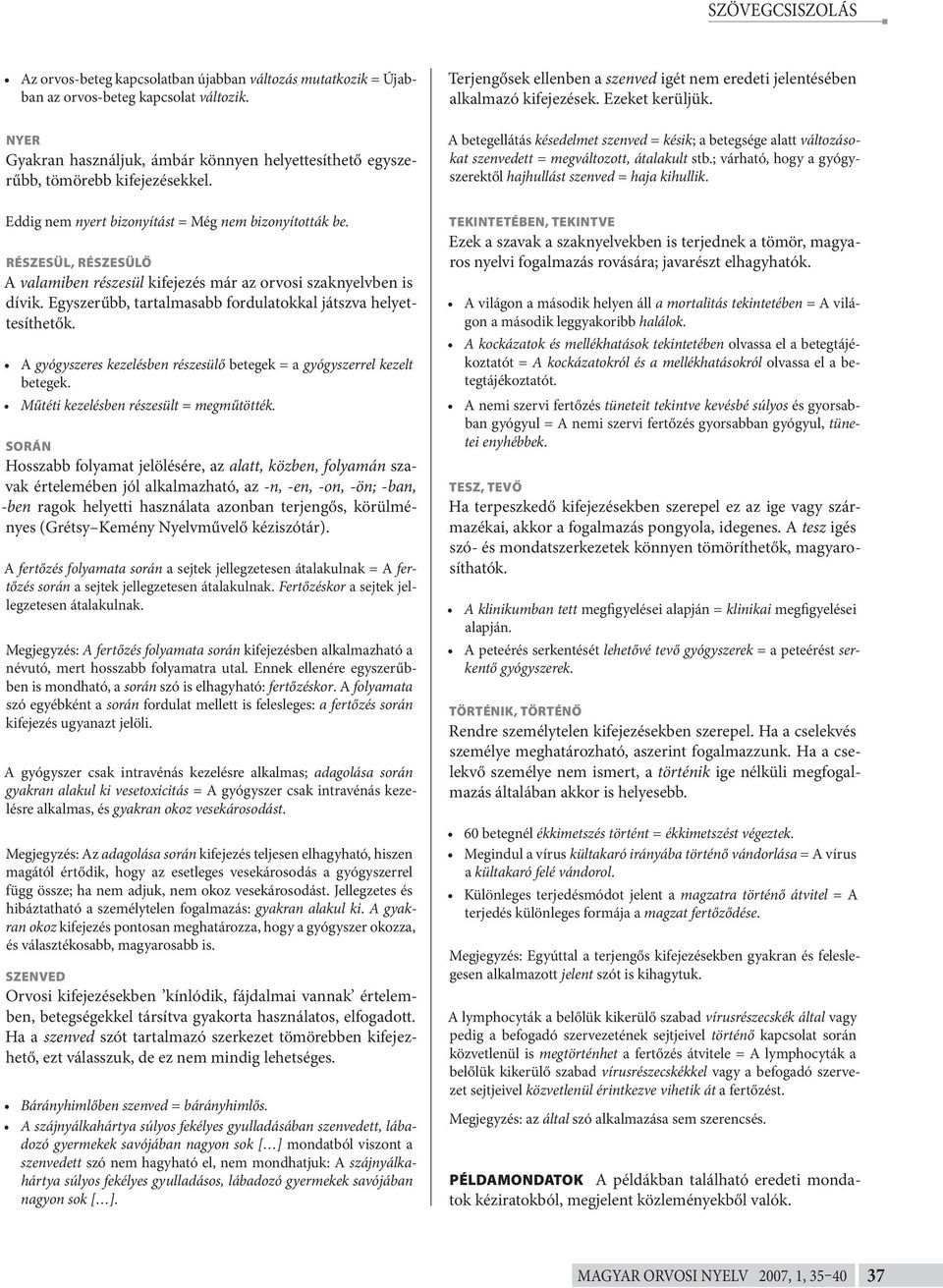 A betegellátás késedelmet szenved = késik; a betegsége alatt változásokat szenvedett = megváltozott, átalakult stb.; várható, hogy a gyógyszerektől hajhullást szenved = haja kihullik.
