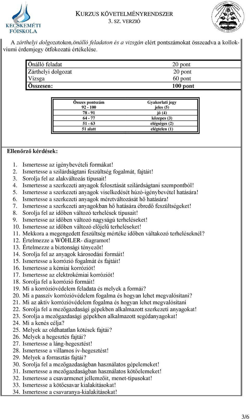 elégtelen (1) Ellenőrző kérdések: 1. Ismertesse az igénybevételi formákat! 2. Ismertesse a szilárdságtani feszültség fogalmát, fajtáit! 3. Sorolja fel az alakváltozás típusait! 4.