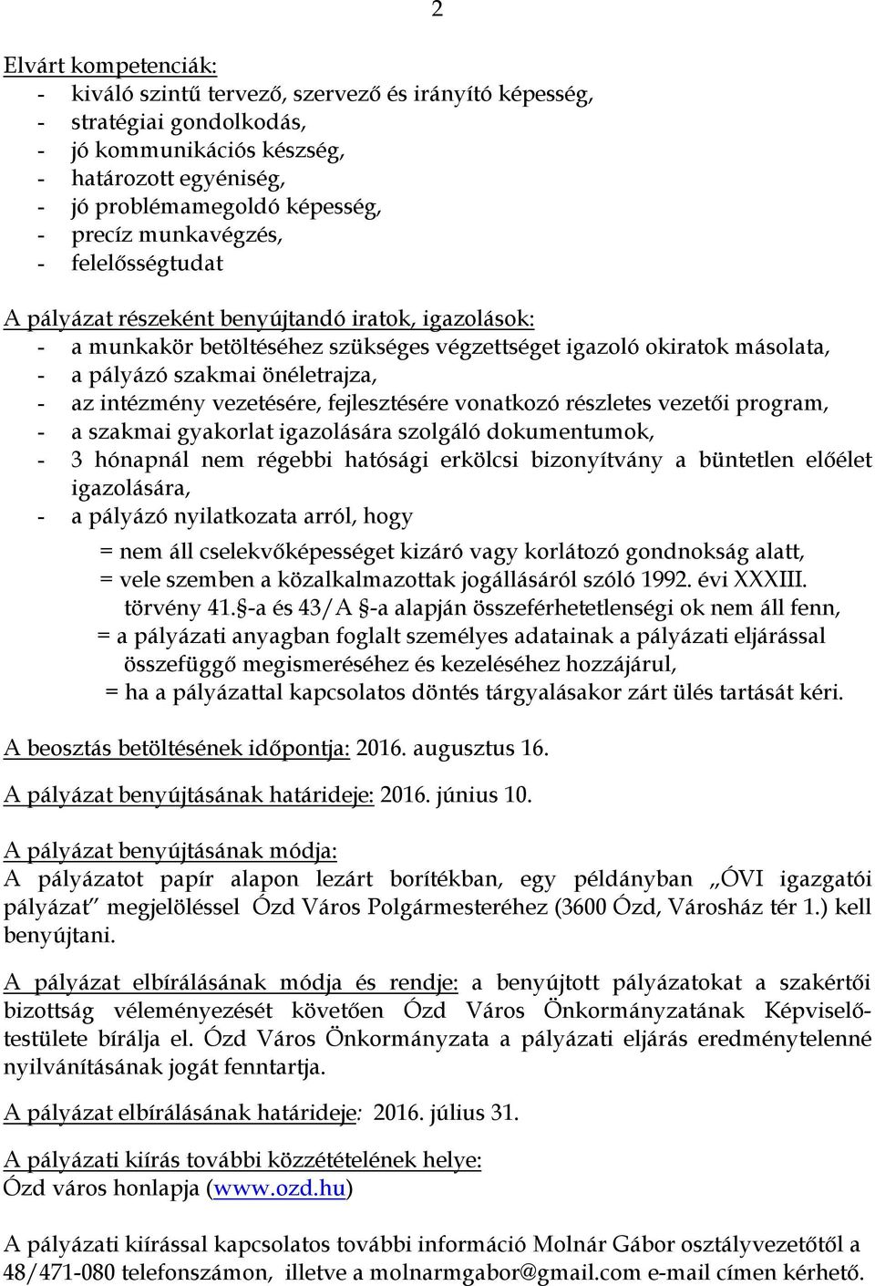intézmény vezetésére, fejlesztésére vonatkozó részletes vezetői program, - a szakmai gyakorlat igazolására szolgáló dokumentumok, - 3 hónapnál nem régebbi hatósági erkölcsi bizonyítvány a büntetlen