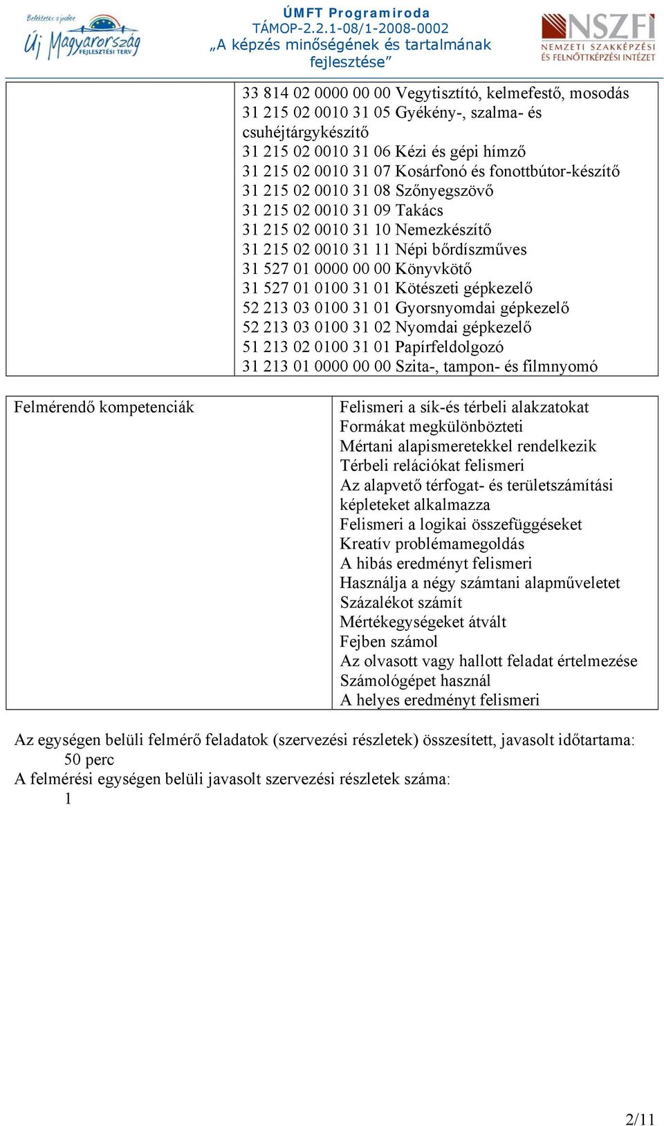 0100 31 01 Kötészeti gépkezelő 52 213 03 0100 31 01 Gyorsnyomdai gépkezelő 52 213 03 0100 31 02 Nyomdai gépkezelő 51 213 02 0100 31 01 Papírfeldolgozó 31 213 01 0000 00 00 Szita-, tampon- és