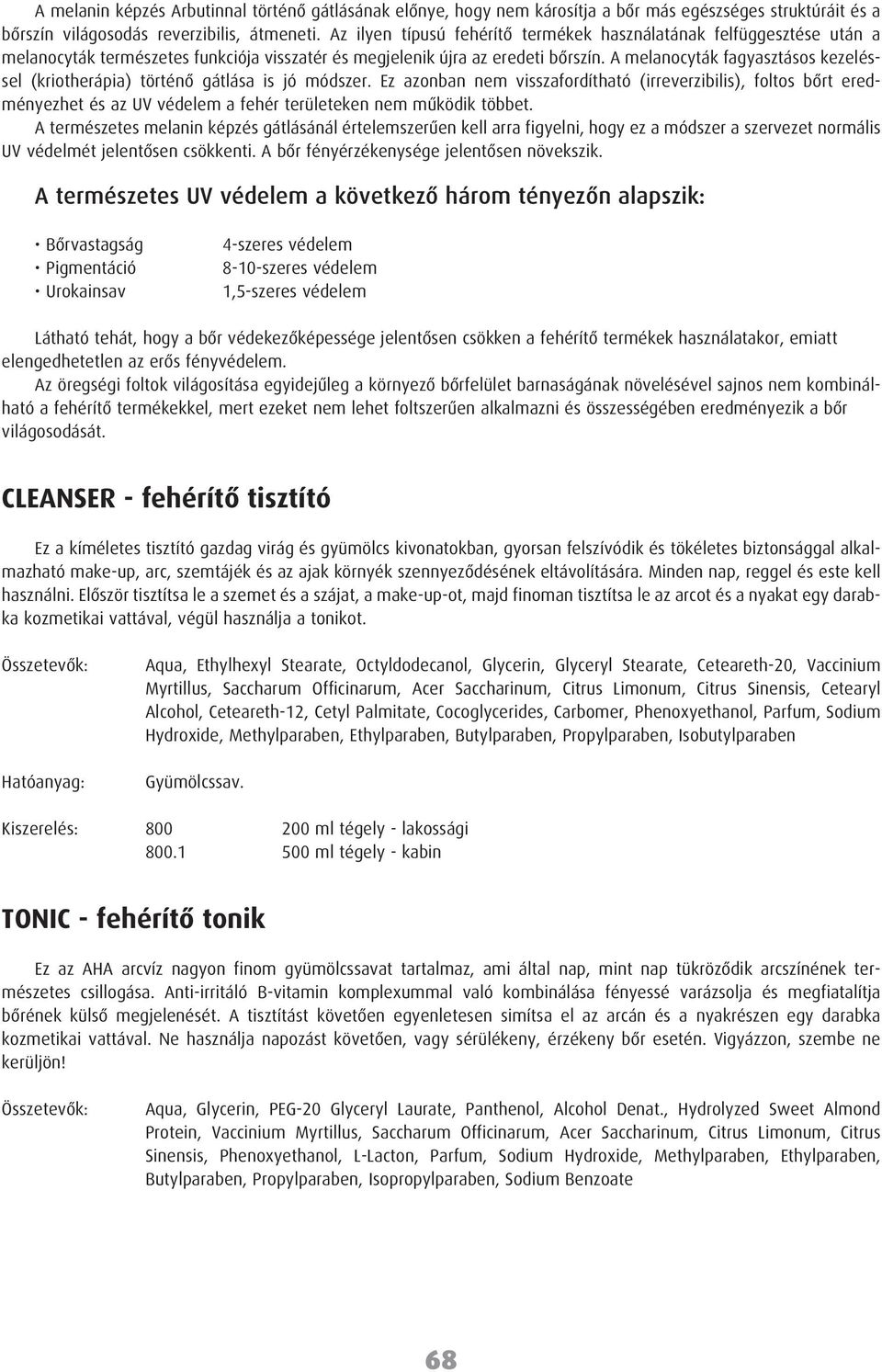 A melanocyták fagyasztásos kezeléssel (kriotherápia) történõ gátlása is jó módszer.