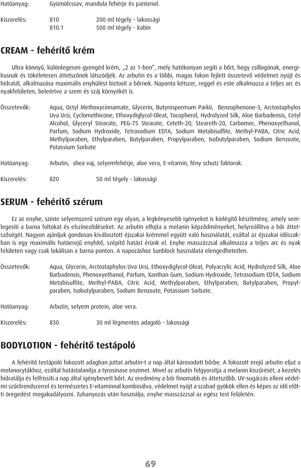 Az arbutin és a többi, magas fokon fejlett összetevõ védelmet nyújt és hidratál, alkalmazása maximális enyhülést biztosít a bõrnek.
