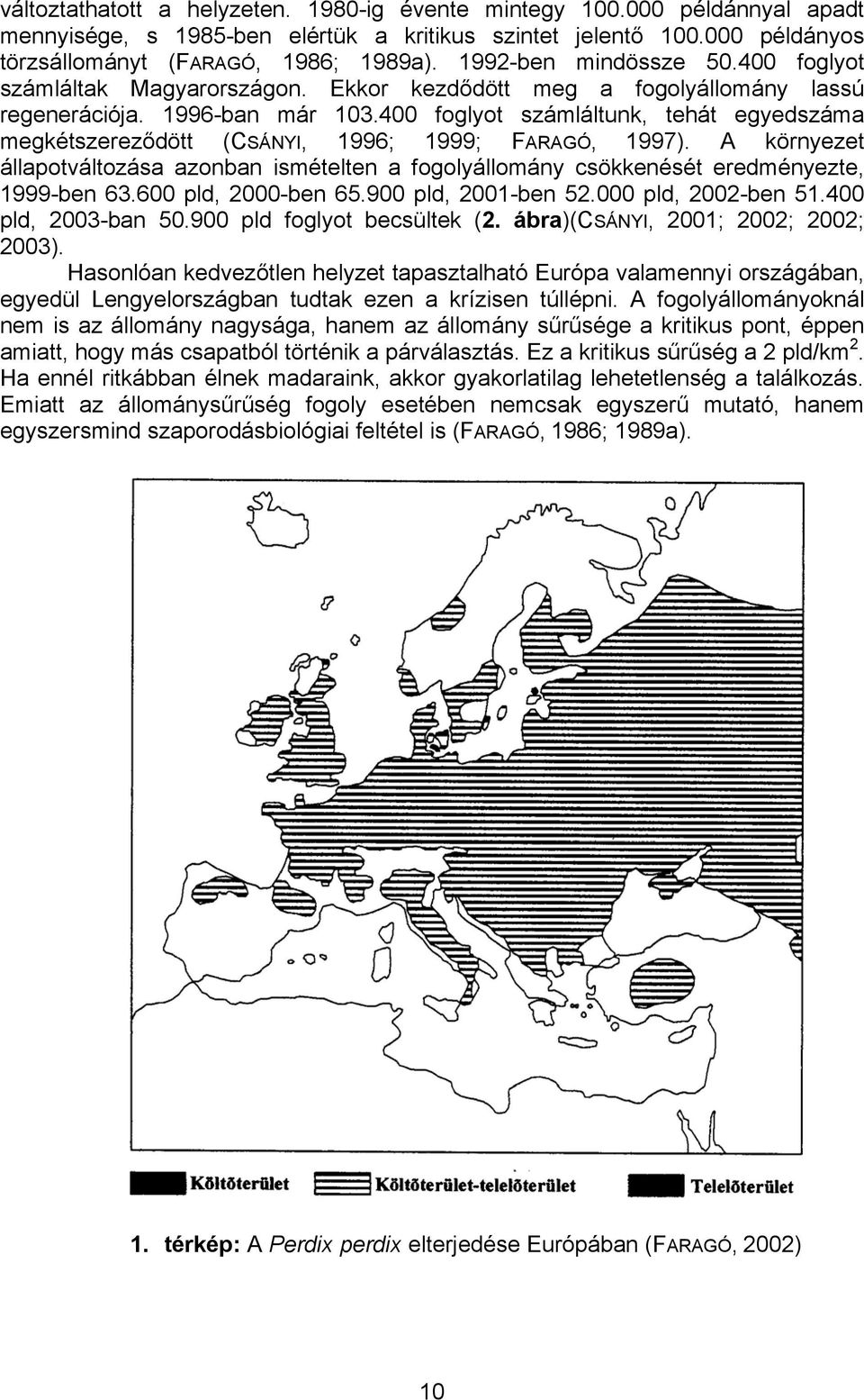 400 foglyot számláltunk, tehát egyedszáma megkétszereződött (CSÁNYI, 1996; 1999; FARAGÓ, 1997). A környezet állapotváltozása azonban ismételten a fogolyállomány csökkenését eredményezte, 1999-ben 63.