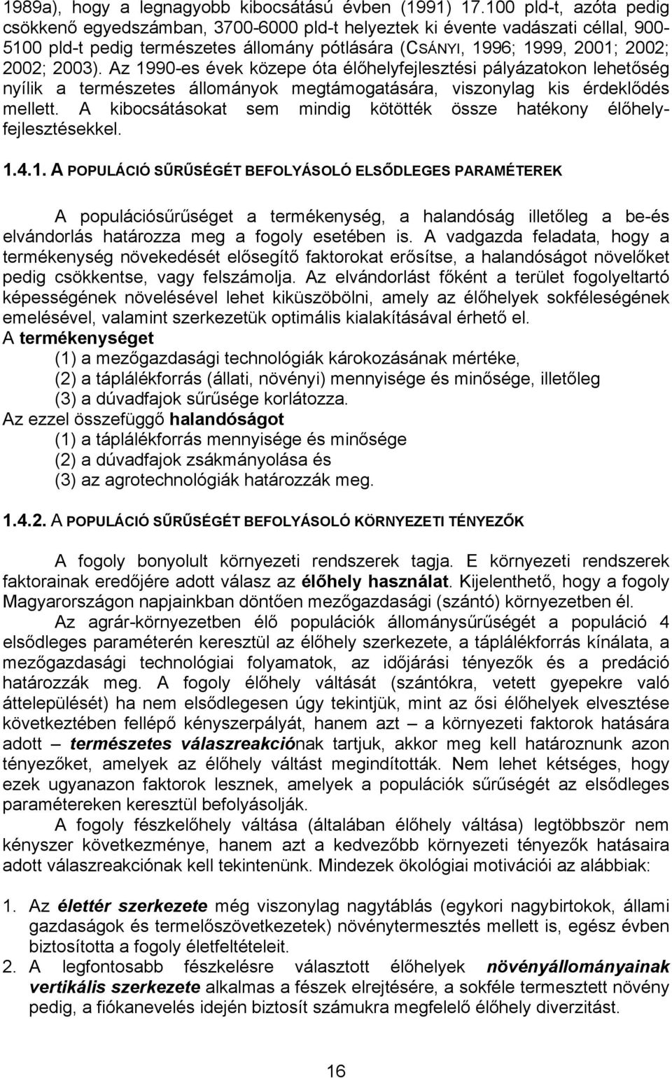 Az 1990-es évek közepe óta élőhelyfejlesztési pályázatokon lehetőség nyílik a természetes állományok megtámogatására, viszonylag kis érdeklődés mellett.
