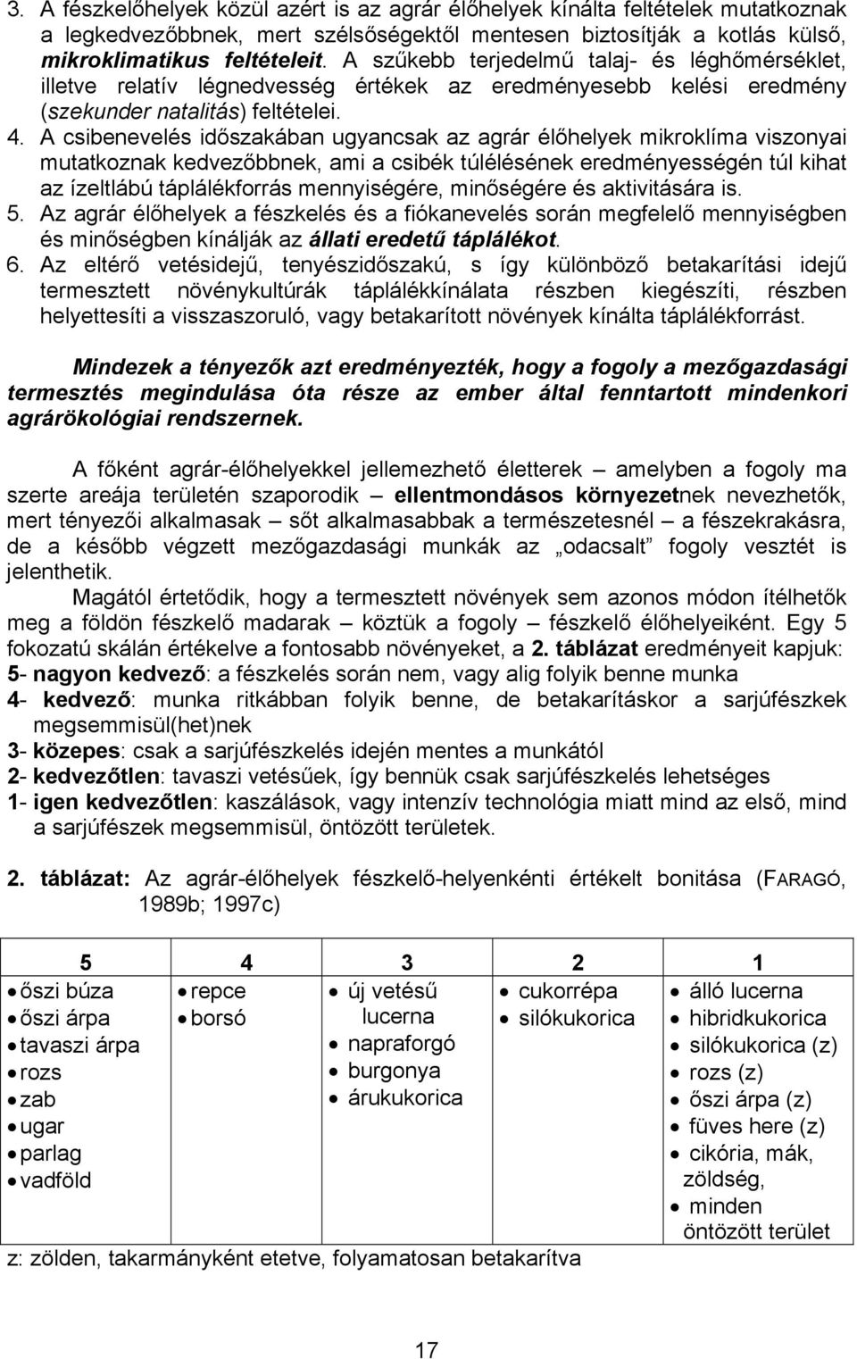A csibenevelés időszakában ugyancsak az agrár élőhelyek mikroklíma viszonyai mutatkoznak kedvezőbbnek, ami a csibék túlélésének eredményességén túl kihat az ízeltlábú táplálékforrás mennyiségére,