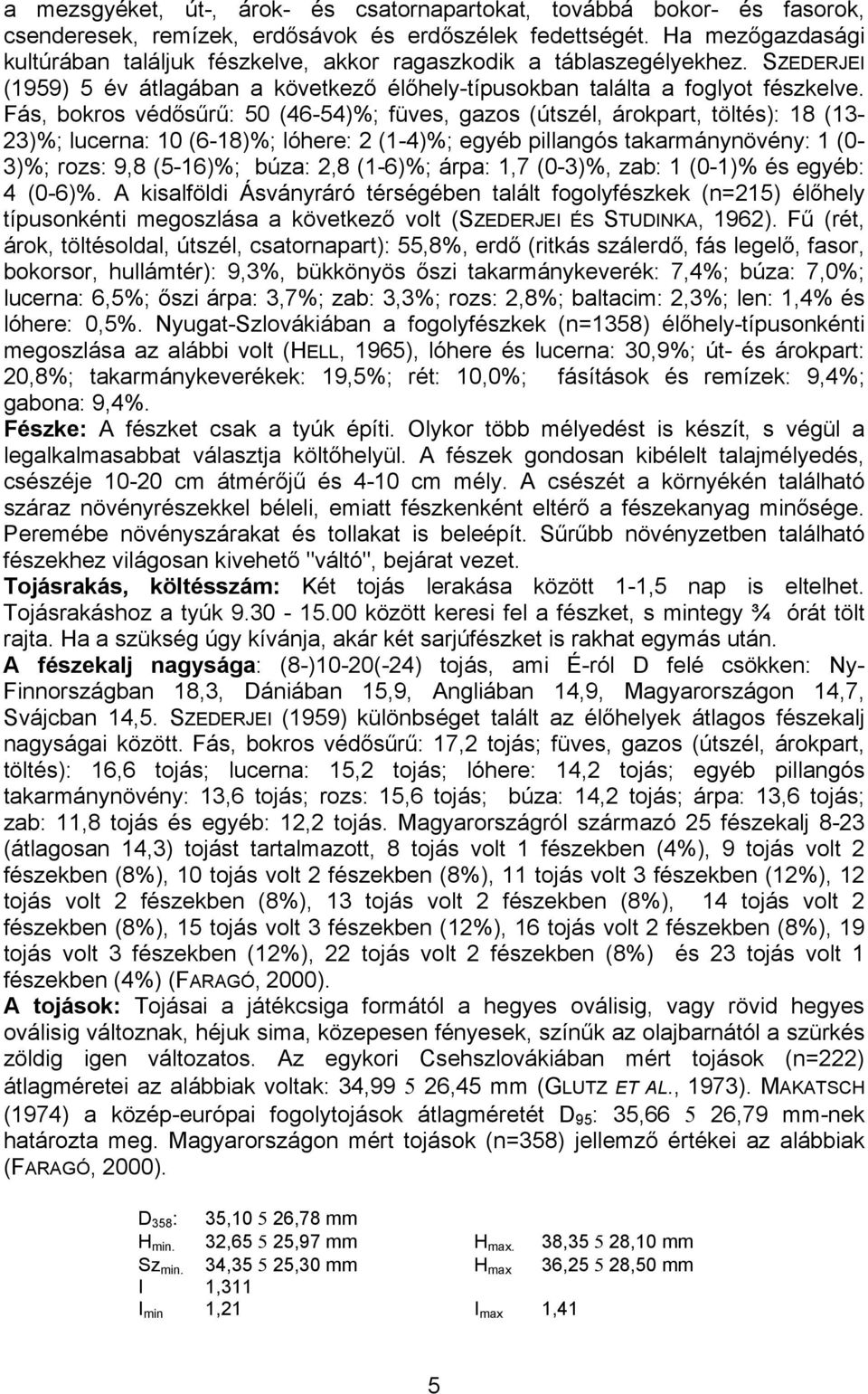 Fás, bokros védősűrű: 50 (46-54)%; füves, gazos (útszél, árokpart, töltés): 18 (13-23)%; lucerna: 10 (6-18)%; lóhere: 2 (1-4)%; egyéb pillangós takarmánynövény: 1 (0-3)%; rozs: 9,8 (5-16)%; búza: 2,8