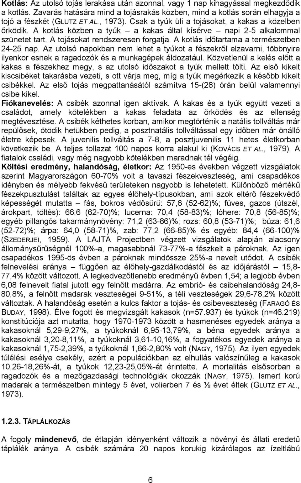 A kotlás időtartama a természetben 24-25 nap. Az utolsó napokban nem lehet a tyúkot a fészekről elzavarni, többnyire ilyenkor esnek a ragadozók és a munkagépek áldozatául.