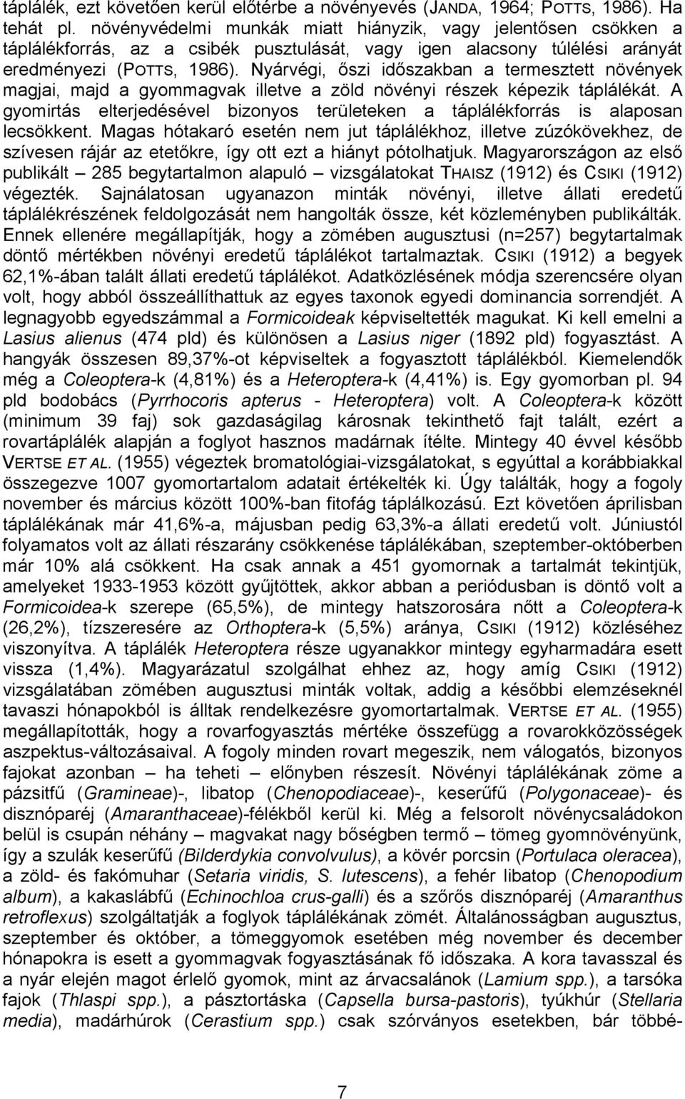 Nyárvégi, őszi időszakban a termesztett növények magjai, majd a gyommagvak illetve a zöld növényi részek képezik táplálékát.