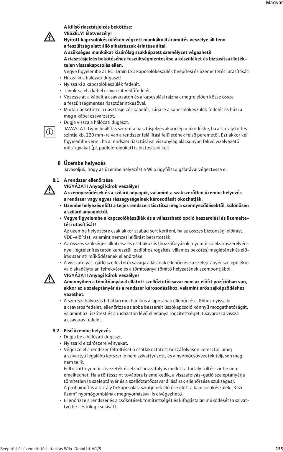 Vegye figyelembe az EC-Drain LS1 kapcsolókészülék beépítési és üzemeltetési utasítását! Húzza ki a hálózati dugaszt! Nyissa ki a kapcsolókészülék fedelét. Távolítsa el a kábel csavarzat véd fedelét.