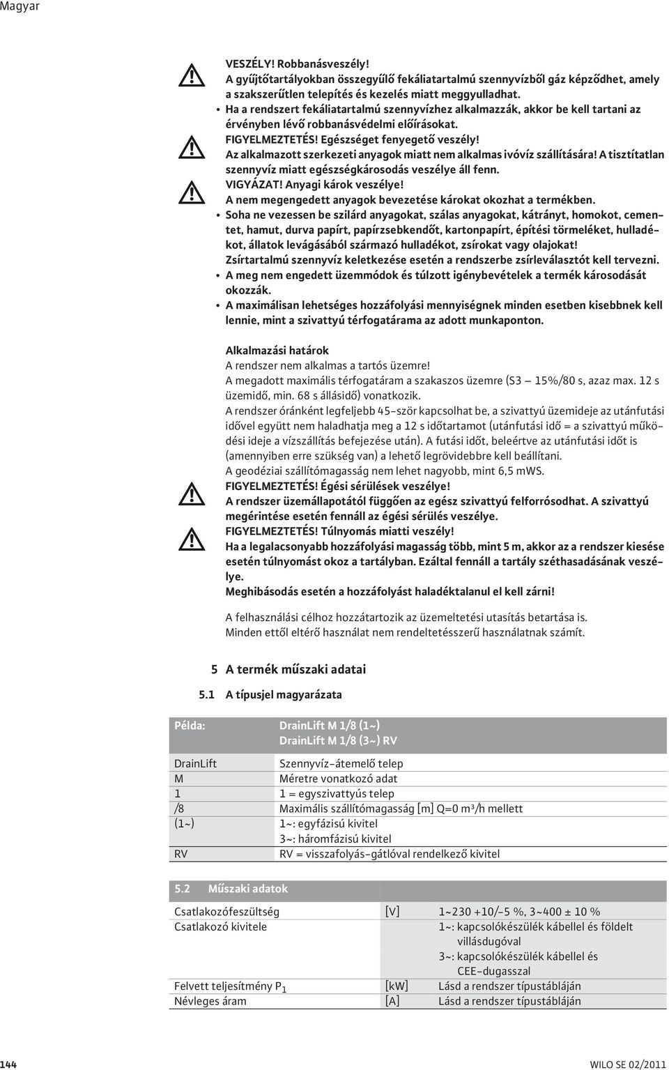 Az alkalmazott szerkezeti anyagok miatt nem alkalmas ivóvíz szállítására! A tisztítatlan szennyvíz miatt egészségkárosodás veszélye áll fenn. VIGYÁZAT! Anyagi károk veszélye!