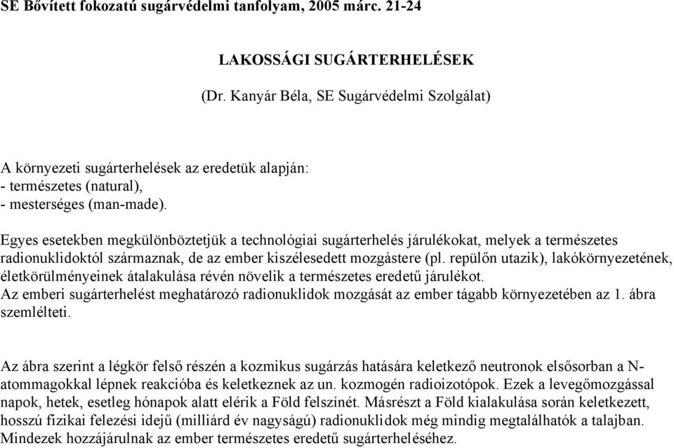 Egyes esetekben megkülönböztetjük a technológiai sugárterhelés járulékokat, melyek a természetes radionuklidoktól származnak, de az ember kiszélesedett mozgástere (pl.