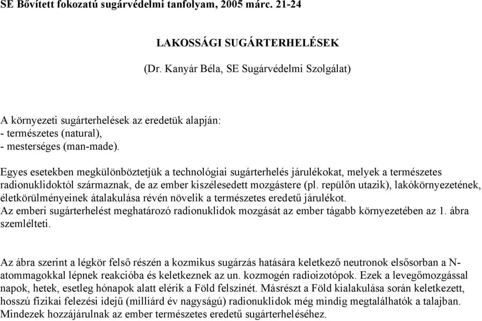 Egyes esetekben megkülönböztetjük a technológiai sugárterhelés járulékokat, melyek a természetes radionuklidoktól származnak, de az ember kiszélesedett mozgástere (pl.