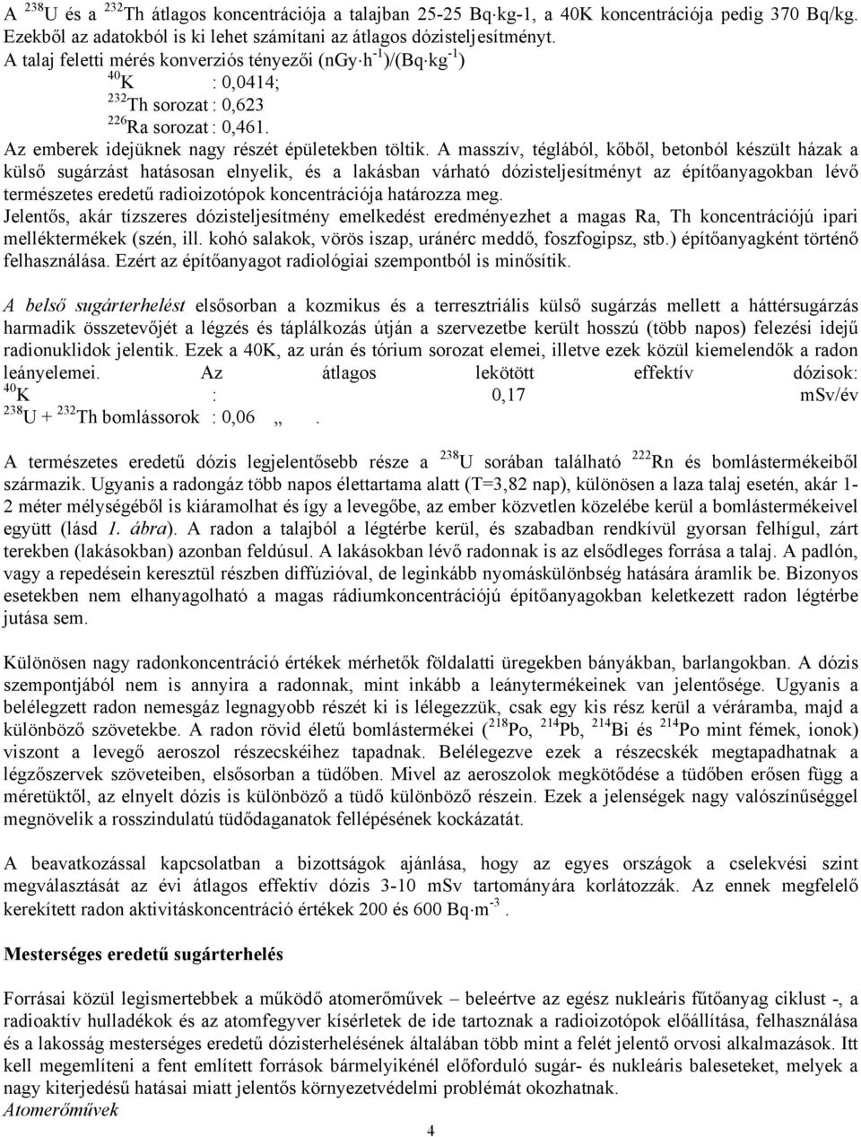 A masszív, téglából, kőből, betonból készült házak a külső sugárzást hatásosan elnyelik, és a lakásban várható dózisteljesítményt az építőanyagokban lévő természetes eredetű radioizotópok