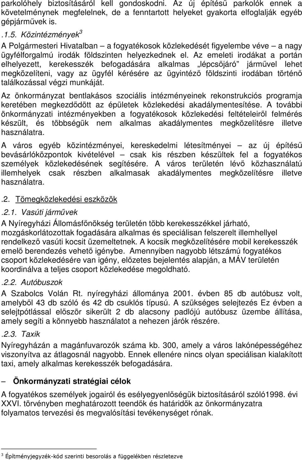 Az emeleti irodákat a portán elhelyezett, kerekesszék befogadására alkalmas lépcsőjáró járművel lehet megközelíteni, vagy az ügyfél kérésére az ügyintéző földszinti irodában történő találkozással