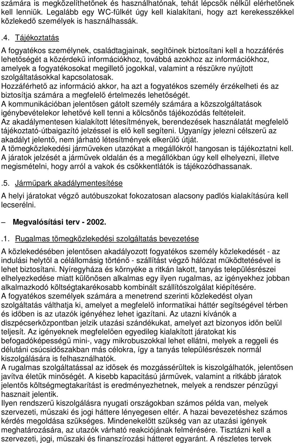 Tájékoztatás A fogyatékos személynek, családtagjainak, segítőinek biztosítani kell a hozzáférés lehetőségét a közérdekű információkhoz, továbbá azokhoz az információkhoz, amelyek a fogyatékosokat