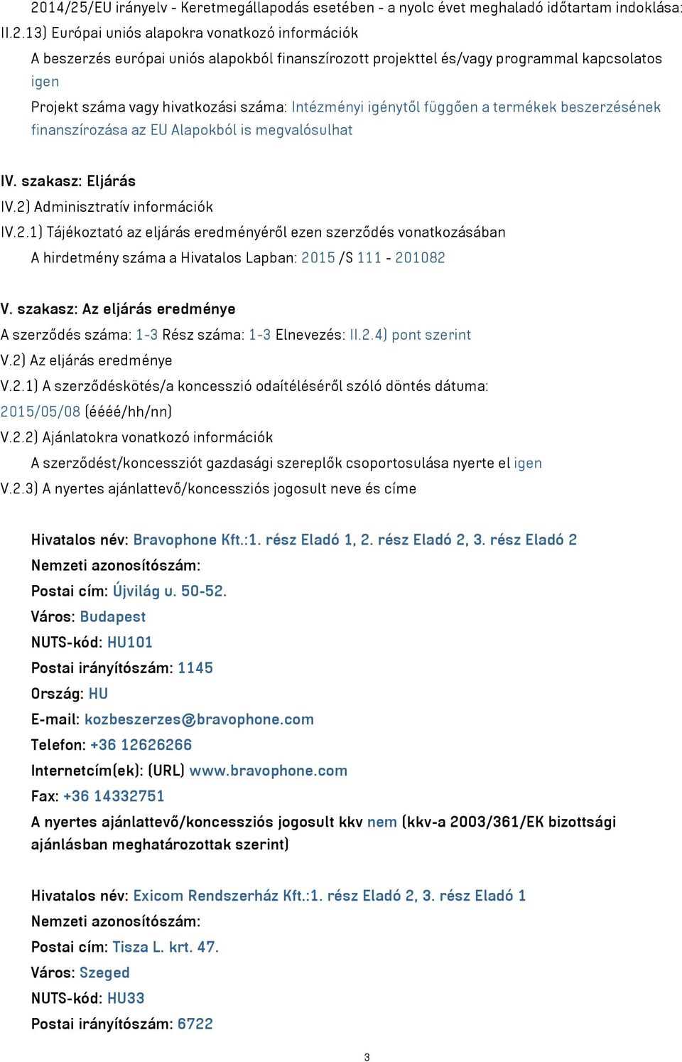 szakasz: Eljárás IV.2) Adminisztratív információk IV.2.1) Tájékoztató az eljárás eredményéről ezen szerződés vonatkozásában A hirdetmény száma a Hivatalos Lapban: 2015 /S 111-201082 V.