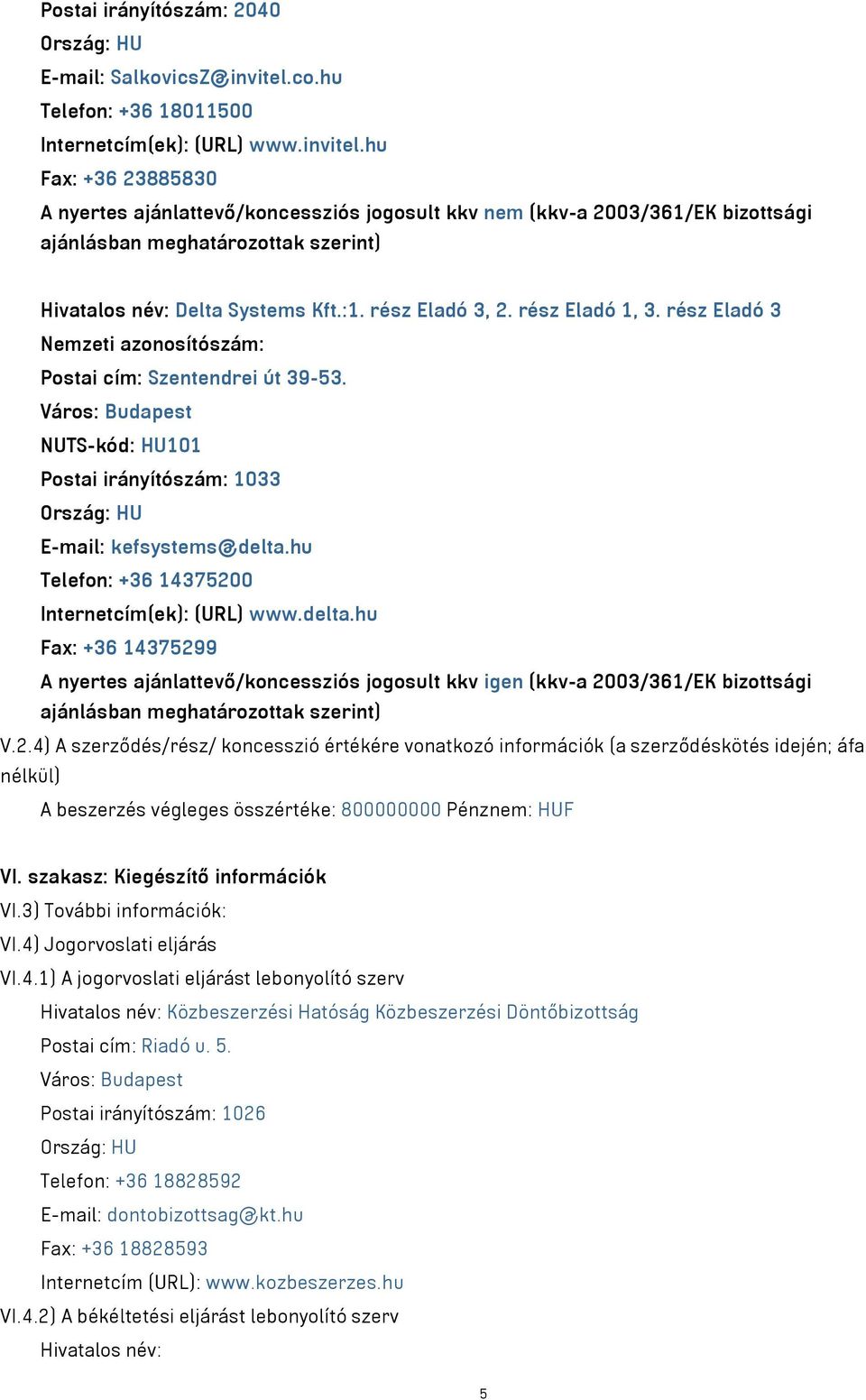 2.4) A szerződés/rész/ koncesszió értékére vonatkozó információk (a szerződéskötés idején; áfa nélkül) A beszerzés végleges összértéke: 800000000 Pénznem: HUF VI. szakasz: Kiegészítő információk VI.