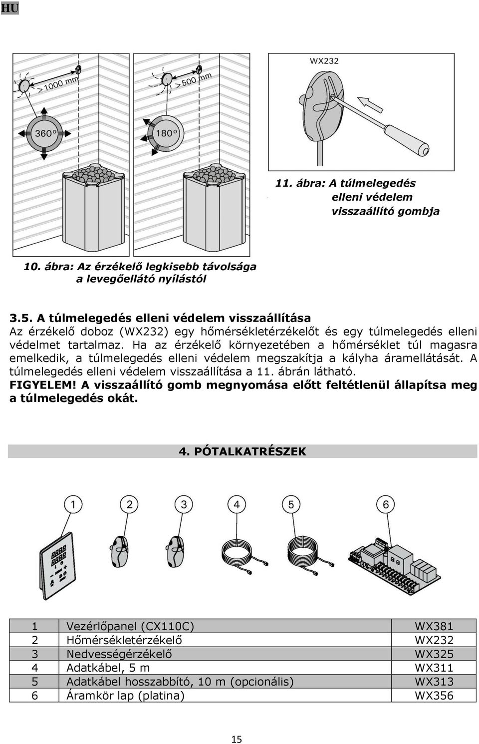 Ha az érzékelő környezetében a hőmérséklet túl magasra emelkedik, a túlmelegedés elleni védelem megszakítja a kályha áramellátását. A túlmelegedés elleni védelem visszaállítása a 11.