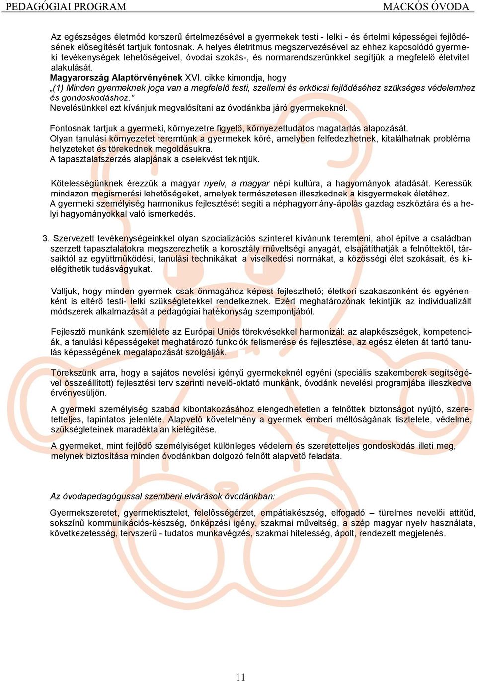 Magyarország Alaptörvényének XVI. cikke kimondja, hogy (1) Minden gyermeknek joga van a megfelelő testi, szellemi és erkölcsi fejlődéséhez szükséges védelemhez és gondoskodáshoz.