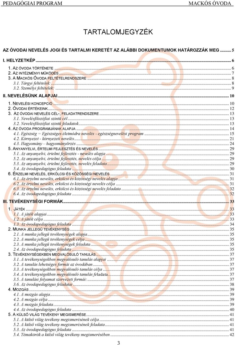 AZ ÓVODAI NEVELÉS CÉL-, FELADATRENDSZERE... 13 3.1. Nevelésfilozófiai szintű cél... 13 3.2. Nevelésfilozófiai szintű feladatok... 13 4. AZ ÓVODA PROGRAMJÁNAK ALAPJA... 14 4.1. Egészség = Egészséges életmódra nevelés - egészségnevelési program.