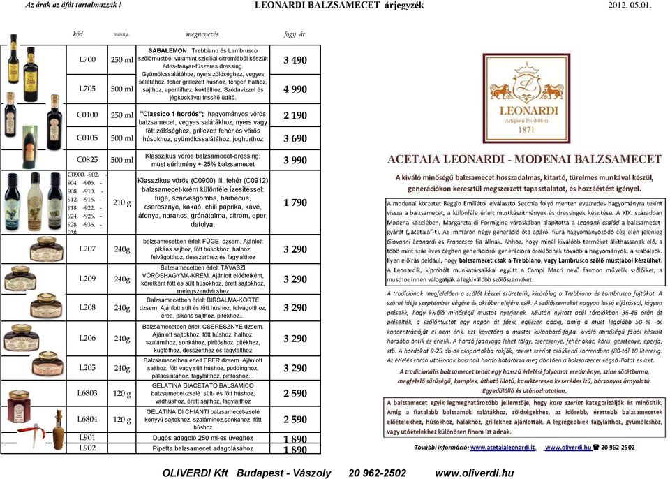 250 ml "Classico 1 hordós"; hagyományos vörös 2 190 balzsamecet, vegyes salátákhoz, nyers vagy főtt zöldséghez, grillezett fehér és vörös 500 ml húsokhoz, gyümölcssalátához, joghurthoz 3 690 C0825